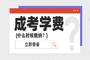23年成考新生何时缴纳学费？多所院校已出通知！